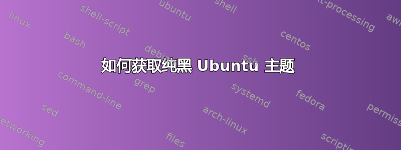 如何获取纯黑 Ubuntu 主题