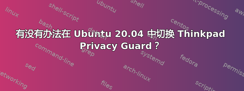 有没有办法在 Ubuntu 20.04 中切换 Thinkpad Privacy Guard？