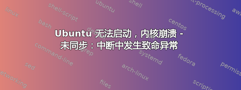 Ubuntu 无法启动，内核崩溃 - 未同步：中断中发生致命异常