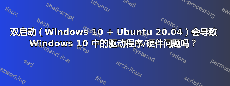 双启动（Windows 10 + Ubuntu 20.04）会导致 Windows 10 中的驱动程序/硬件问题吗？