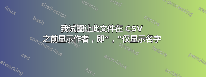 我试图让此文件在 CSV 之前显示作者，即“，”仅显示名字