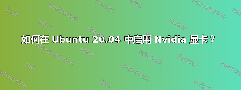 如何在 Ubuntu 20.04 中启用 Nvidia 显卡？