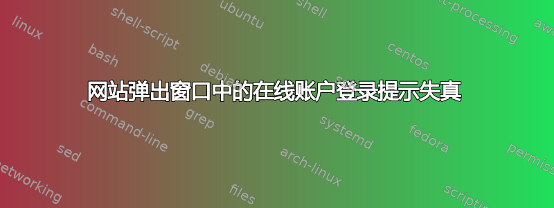 网站弹出窗口中的在线账户登录提示失真