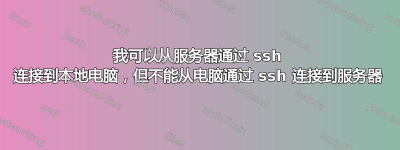 我可以从服务器通过 ssh 连接到本地电脑，但不能从电脑通过 ssh 连接到服务器