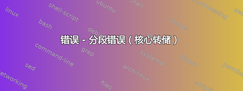 错误 - 分段错误（核心转储）