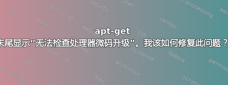 apt-get 末尾显示“无法检查处理器微码升级”。我该如何修复此问题？