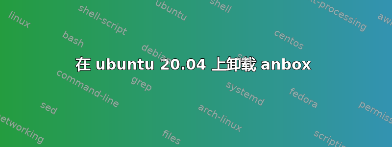 在 ubuntu 20.04 上卸载 anbox