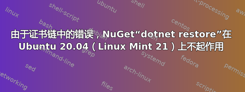 由于证书链中的错误，NuGet“dotnet restore”在 Ubuntu 20.04（Linux Mint 21）上不起作用