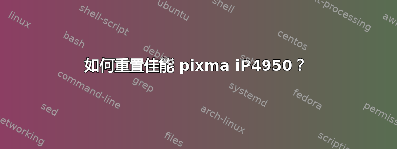 如何重置佳能 pixma iP4950？