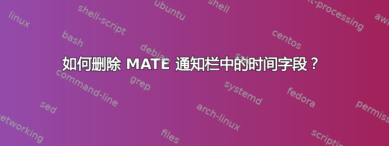 如何删除 MATE 通知栏中的时间字段？