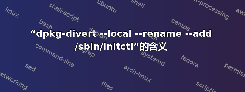 “dpkg-divert --local --rename --add /sbin/initctl”的含义