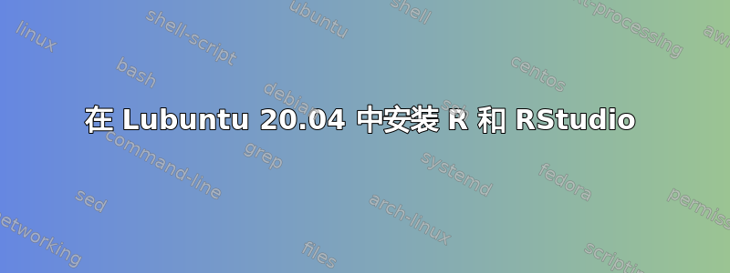 在 Lubuntu 20.04 中安装 R 和 RStudio