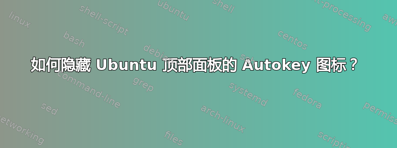 如何隐藏 Ubuntu 顶部面板的 Autokey 图标？