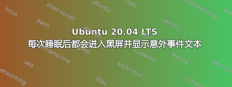 Ubuntu 20.04 LTS 每次睡眠后都会进入黑屏并显示意外事件文本