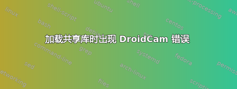 加载共享库时出现 DroidCam 错误