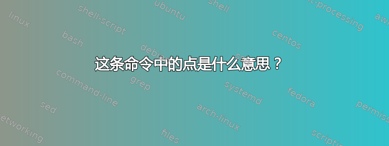 这条命令中的点是什么意思？ 