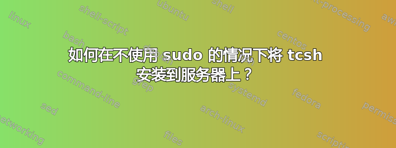 如何在不使用 sudo 的情况下将 tcsh 安装到服务器上？