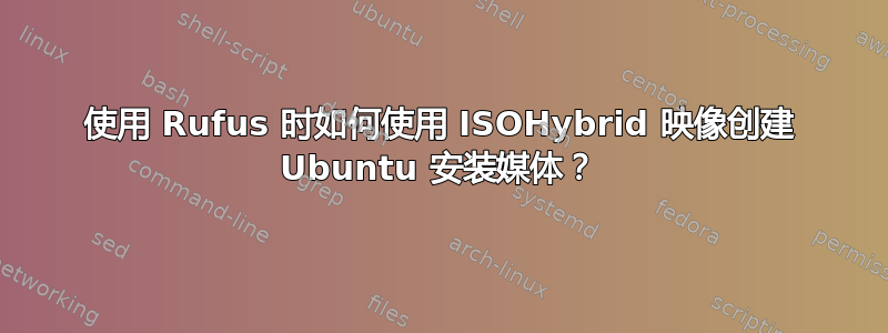 使用 Rufus 时如何使用 ISOHybrid 映像创建 Ubuntu 安装媒体？