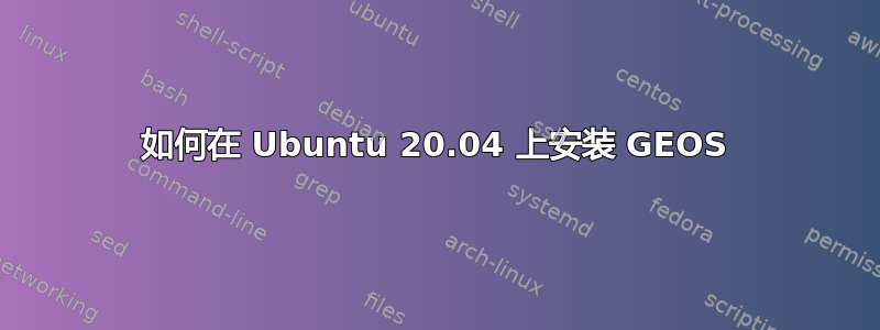 如何在 Ubuntu 20.04 上安装 GEOS