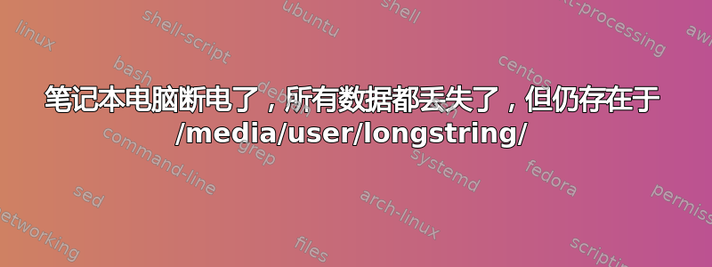 笔记本电脑断电了，所有数据都丢失了，但仍存在于 /media/user/longstring/