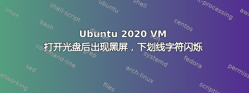 Ubuntu 2020 VM 打开光盘后出现黑屏，下划线字符闪烁