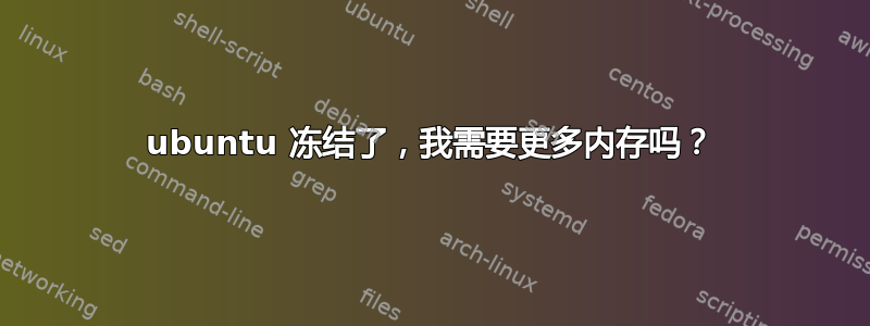 ubuntu 冻结了，我需要更多内存吗？