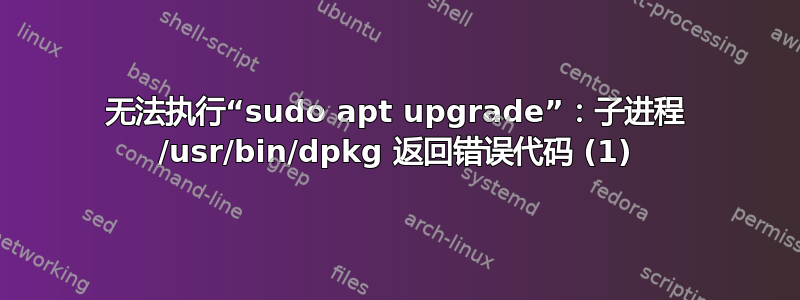 无法执行“sudo apt upgrade”：子进程 /usr/bin/dpkg 返回错误代码 (1)