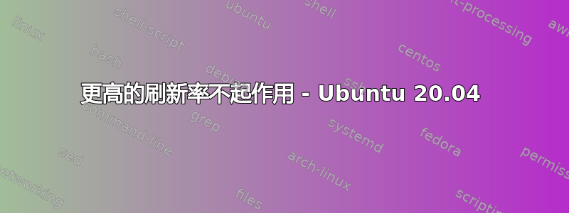 更高的刷新率不起作用 - Ubuntu 20.04