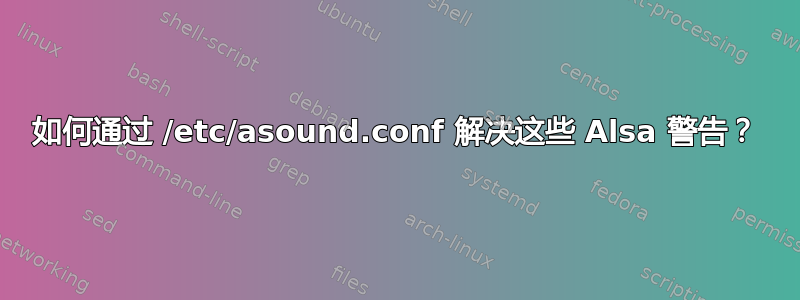 如何通过 /etc/asound.conf 解决这些 Alsa 警告？