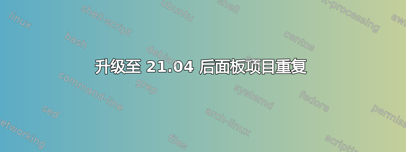 升级至 21.04 后面板项目重复