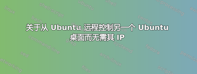 关于从 Ubuntu 远程控制另一个 Ubuntu 桌面而无需其 IP