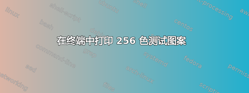 在终端中打印 256 色测试图案 