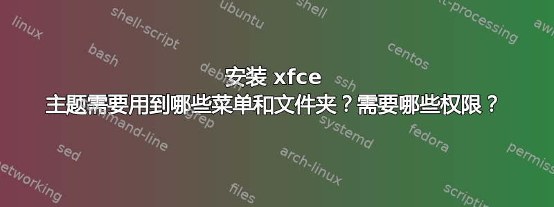 安装 xfce 主题需要用到哪些菜单和文件夹？需要哪些权限？