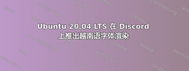 Ubuntu 20.04 LTS 在 Discord 上推出越南语字体渲染