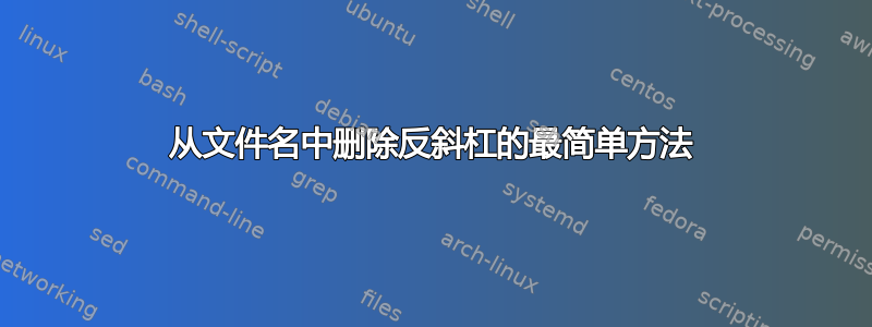 从文件名中删除反斜杠的最简单方法