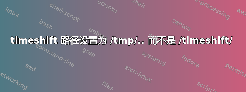 timeshift 路径设置为 /tmp/.. 而不是 /timeshift/