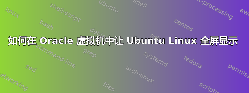 如何在 Oracle 虚拟机中让 Ubuntu Linux 全屏显示