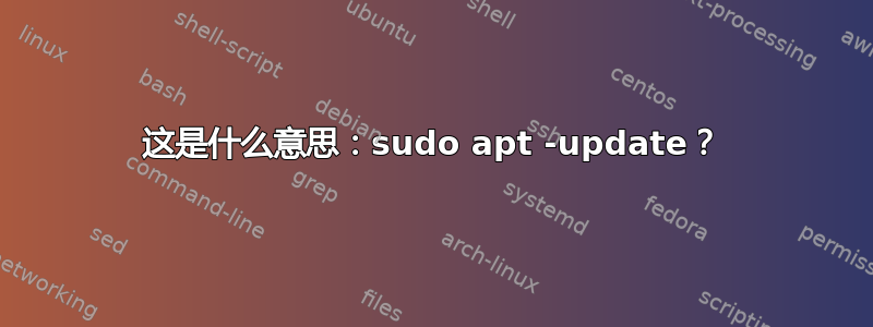 这是什么意思：sudo apt -update？