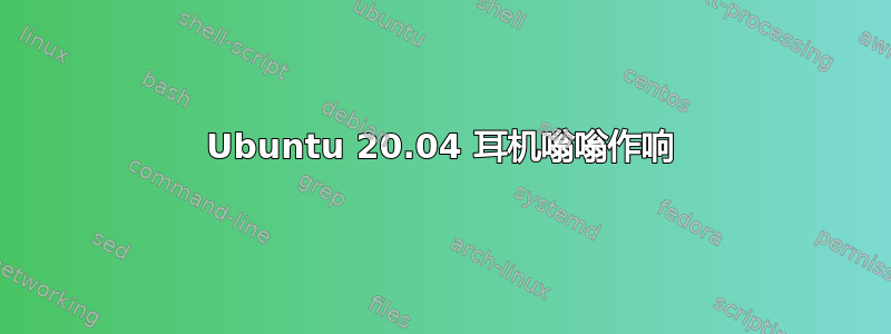 Ubuntu 20.04 耳机嗡嗡作响