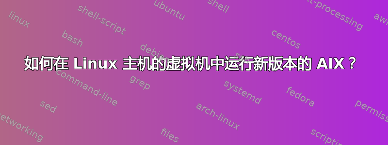 如何在 Linux 主机的虚拟机中运行新版本的 AIX？