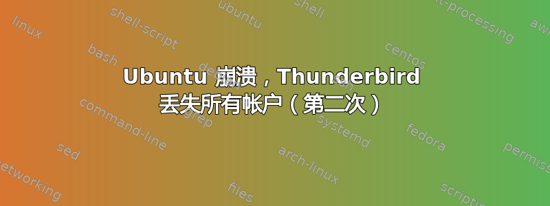 Ubuntu 崩溃，Thunderbird 丢失所有帐户（第二次）