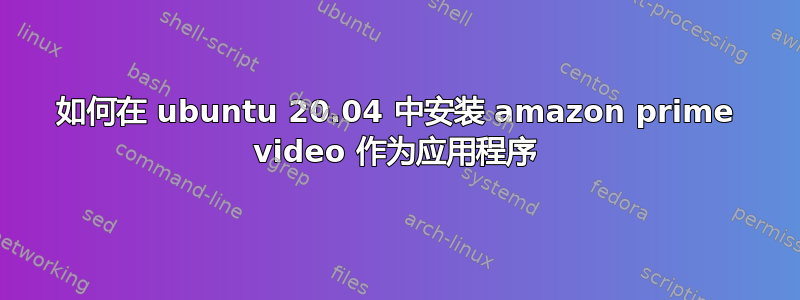 如何在 ubuntu 20.04 中安装 amazon prime video 作为应用程序