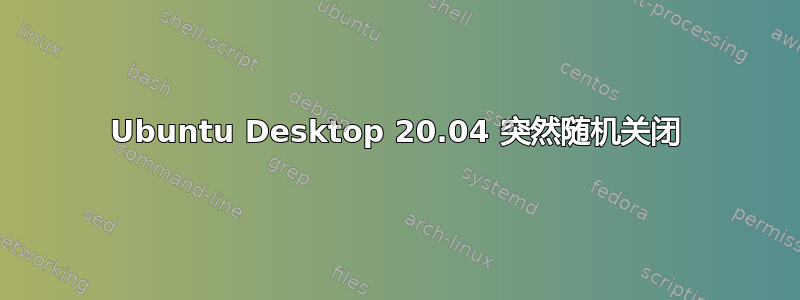 Ubuntu Desktop 20.04 突然随机关闭