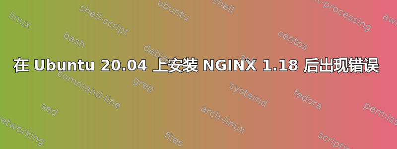 在 Ubuntu 20.04 上安装 NGINX 1.18 后出现错误