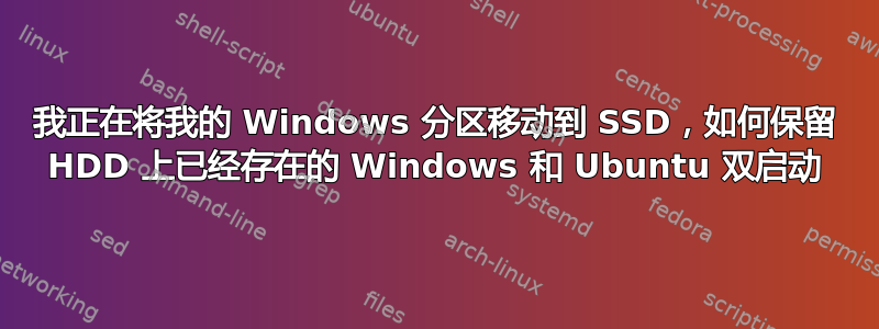 我正在将我的 Windows 分区移动到 SSD，如何保留 HDD 上已经存在的 Windows 和 Ubuntu 双启动