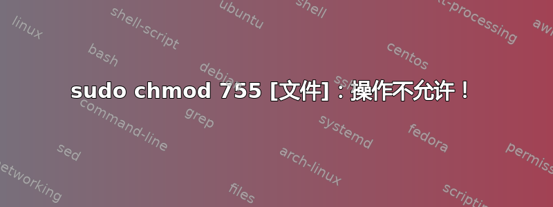 sudo chmod 755 [文件]：操作不允许！