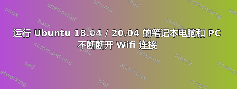 运行 Ubuntu 18.04 / 20.04 的笔记本电脑和 PC 不断断开 Wifi 连接