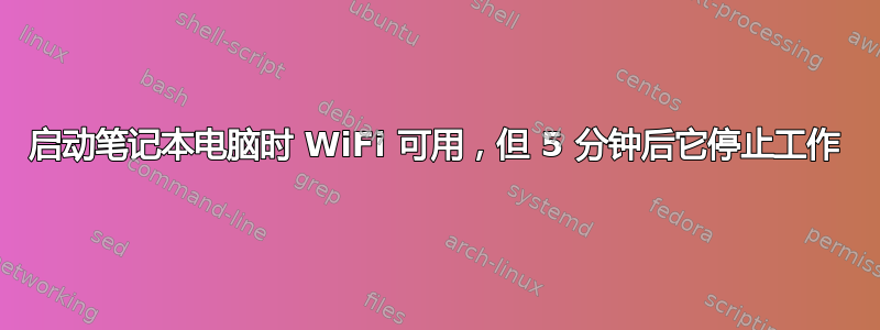 启动笔记本电脑时 WiFi 可用，但 5 分钟后它停止工作