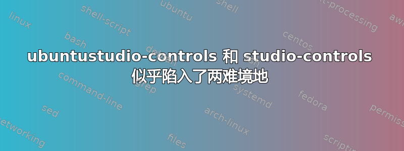 ubuntustudio-controls 和 studio-controls 似乎陷入了两难境地