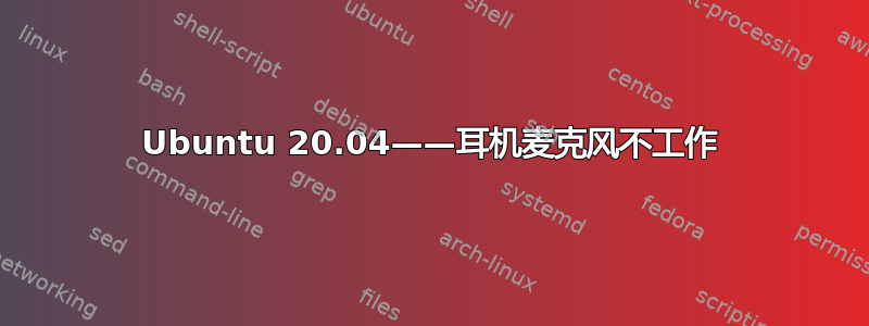 Ubuntu 20.04——耳机麦克风不工作